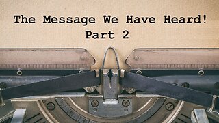 The Message We Have Heard! (Part 2)