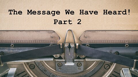 The Message We Have Heard! (Part 2)