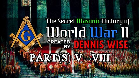 The Secret Masonic Victory of World War II | Part(s) V-VIII | By Dennis Wise