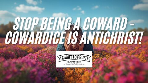 Stop Being A Coward - Cowardice Is AntiChrist!