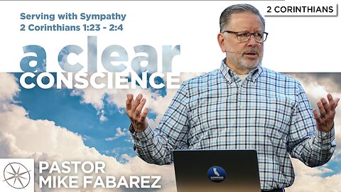 A Clear Conscience: Serving With Sympathy (2 Corinthians 1:23-2:4) | Pastor Mike Fabarez