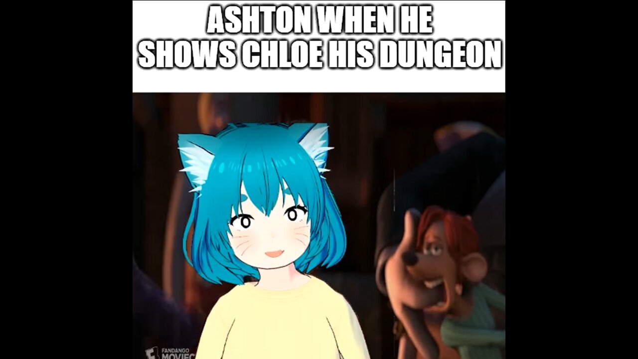 Ashton when he shows Chloe his Dungeon