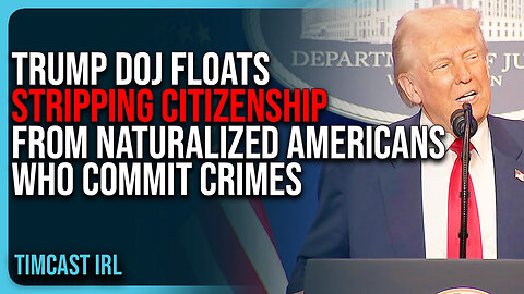 Trump DOJ Floats STRIPPING Citizenship From Naturalized Americans Who Commit Crimes
