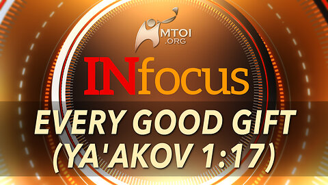INFOCUS | Every Good Gift (Ya'akov 1:17)