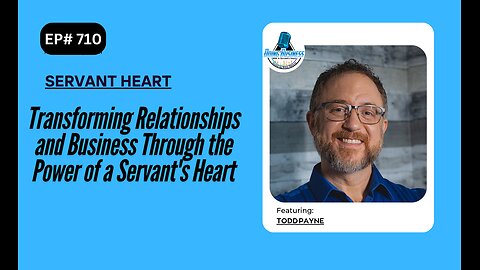 Transforming Relationships and Business Through the Power of a Servant's Heart with Todd Payne