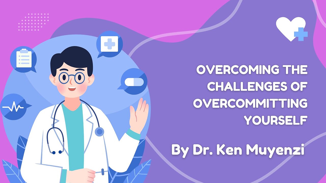 Overcoming the Challenges of Overcommitting Yourself - Dr. Ken Muyenzi