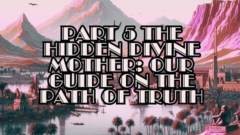Part 5 The Hidden Divine Mother: Our Guide on the Path of Truth
