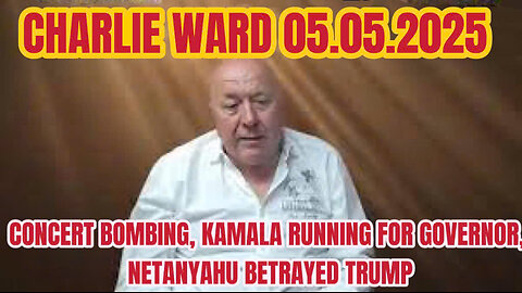 CHARLIE WARD 05.05.2025:CONCERT BOMBING, KAMALA RUNNING FOR GOVERNOR, NETANYAHU BETRAYED TRUMP
