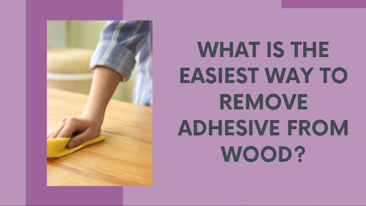 What is the Easiest Way to Remove Adhesive from Wood?