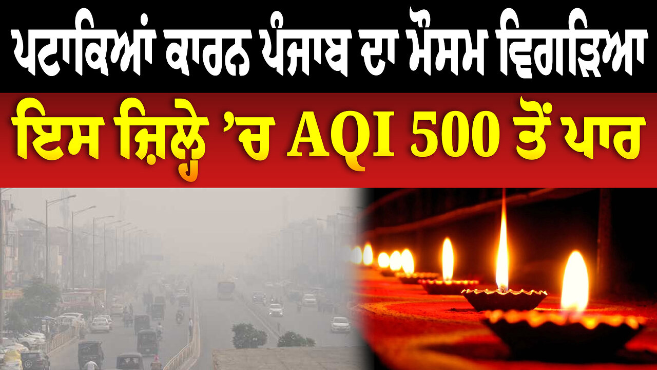 ਪਟਾਕਿਆਂ ਕਾਰਨ ਪੰਜਾਬ ਦਾ ਮੌਸਮ ਵਿ/ਗੜਿ/ਆ, ਇਸ ਜ਼ਿਲ੍ਹੇ ’ਚ AQI 500 ਤੋਂ ਪਾਰ