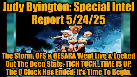 Judy Byington: Special Intel Report 5/24/25: The Storm, QFS & GESARA Went Live & Locked Out The Deep State. ТІСК ТОСК…TIME IS UP. The Q Clock Has Ended. It’s Time To Begin.