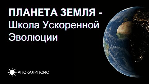 E0023 АПОКАЛИПСИС - ПЛАНЕТА ЗЕМЛЯ - Школа Ускоренной Эволюции