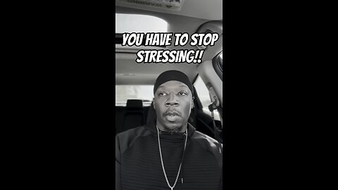 YOU GOTTA STOP STRESSING!!!!