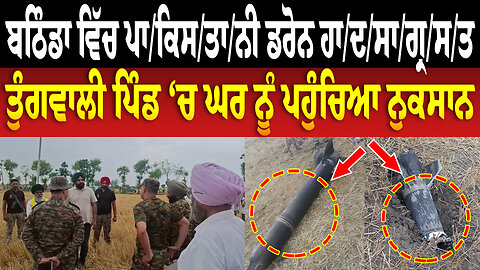 ਬਠਿੰਡਾ ਵਿੱਚ ਪਾਕਿਸਤਾਨੀ ਡਰੋਨ ਹਾਦਸਾਗ੍ਰਸਤ: ਤੁੰਗਵਾਲੀ ਪਿੰਡ ‘ਚ ਘਰ ਨੂੰ ਪਹੁੰਚਿਆ ਨੁਕਸਾਨ
