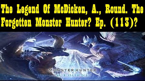 The Legend Of McDicken, A., Round. The Forgotten Monster Hunter? Ep. (113)? #monsterhunterworld