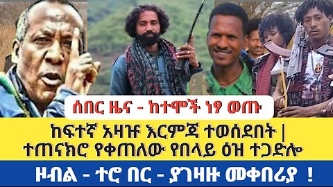 ሰበር ዜና - ከተሞች ነፃ ወጡ | ከፍተኛ አዛዡ እርምጃ ተወሰደበት | ተጠናክሮ የቀጠለው የበላይ ዕዝ ተጋድሎ | ዞብል ተሮ በር - ያገዛዙ መቀበሪያ
