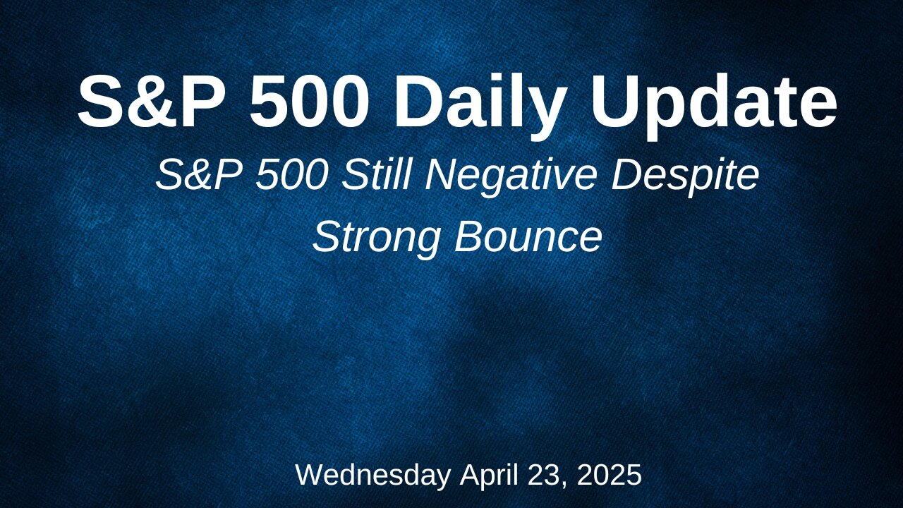 S&P 500 Daily Update for Wednesday April 23, 2025