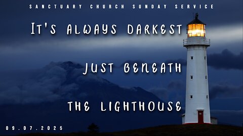 It's always darkest just beneath the lighthouse (Sanctuary Church Sunday Service 09/07/2025)
