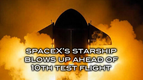 SpaceX's Starship Blows Up Ahead of 10th Test Flight