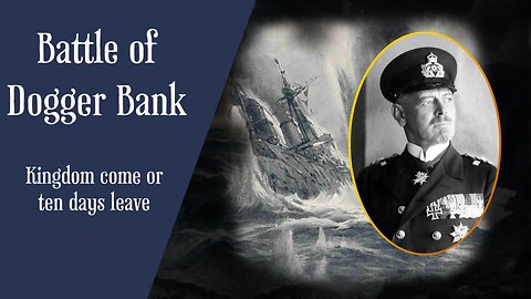 Battle Of Dogger Bank : Kingdom Come Or 10 Days Leave