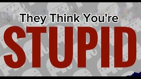 They Think You're Stupid