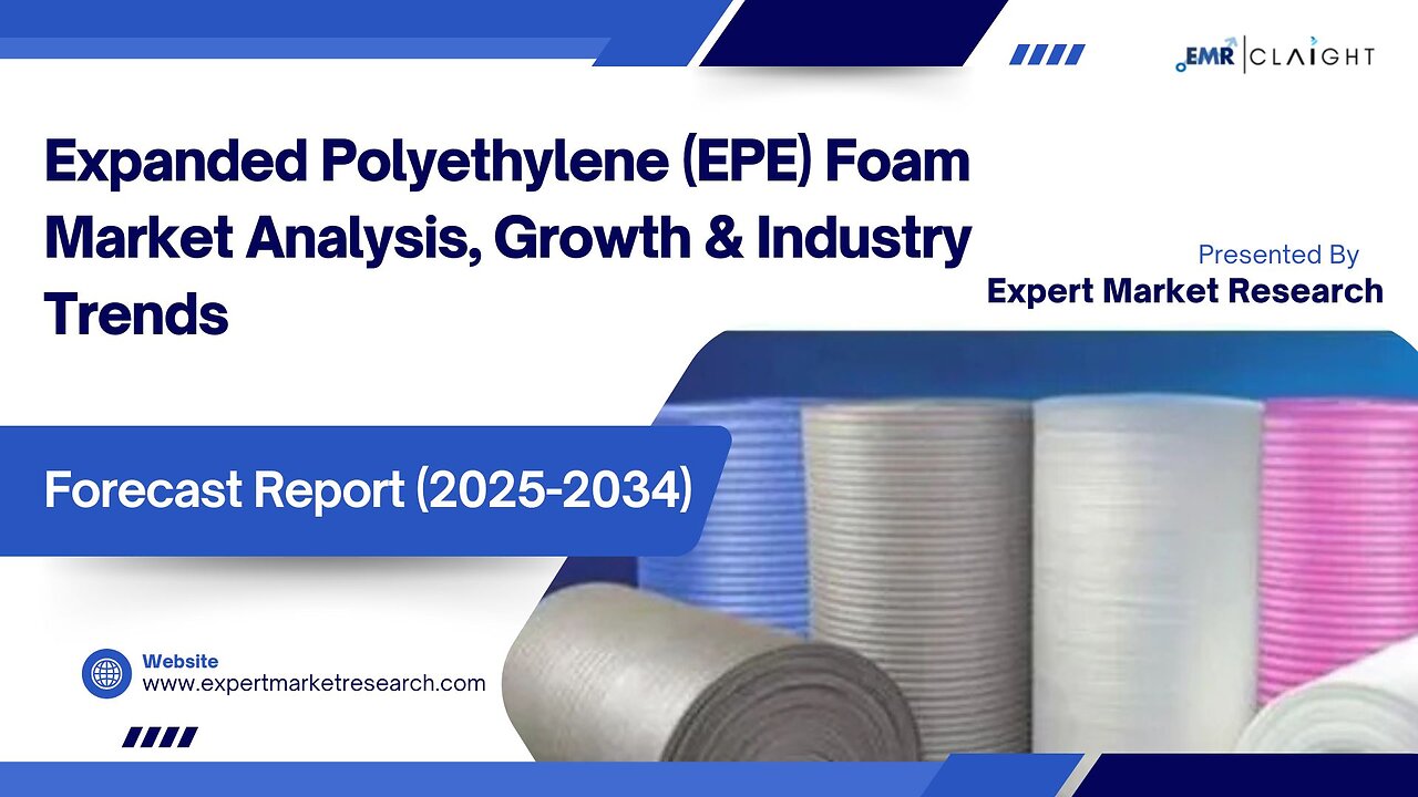 Expanded Polyethylene (EPE) Foam Market| Trends, Growth & Forecast 2025-2034