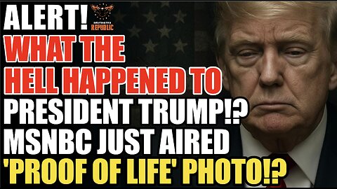 ALERT! What The Hell Happened to President Trump!? MSNBC Just Aired ‘Proof of Life’ Photo!?!