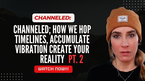Channeled; How We Hop Timelines, Accumulate Vibration Create Your Reality. Part 2