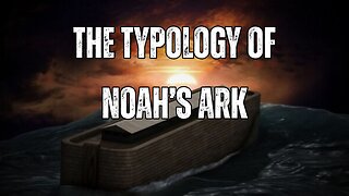 Genesis 6 - The Typology of Noah's Ark