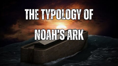 Genesis 6 - The Typology of Noah's Ark