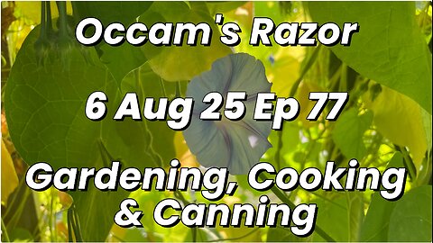 Occam’s Razor Gardening, Cooking & Canning Ep 77