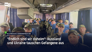 "Endlich sind wir daheim": Russland und Ukraine tauschen Gefangene aus