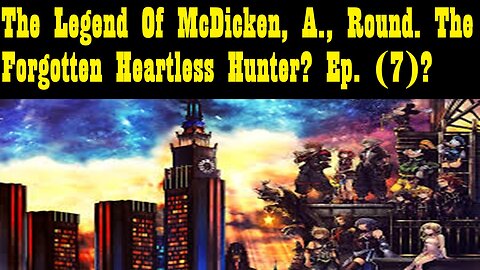 The Legend Of McDicken, A., Round. The Forgotten Heartless Hunter? Ep. (7)? #kingdomhearts3