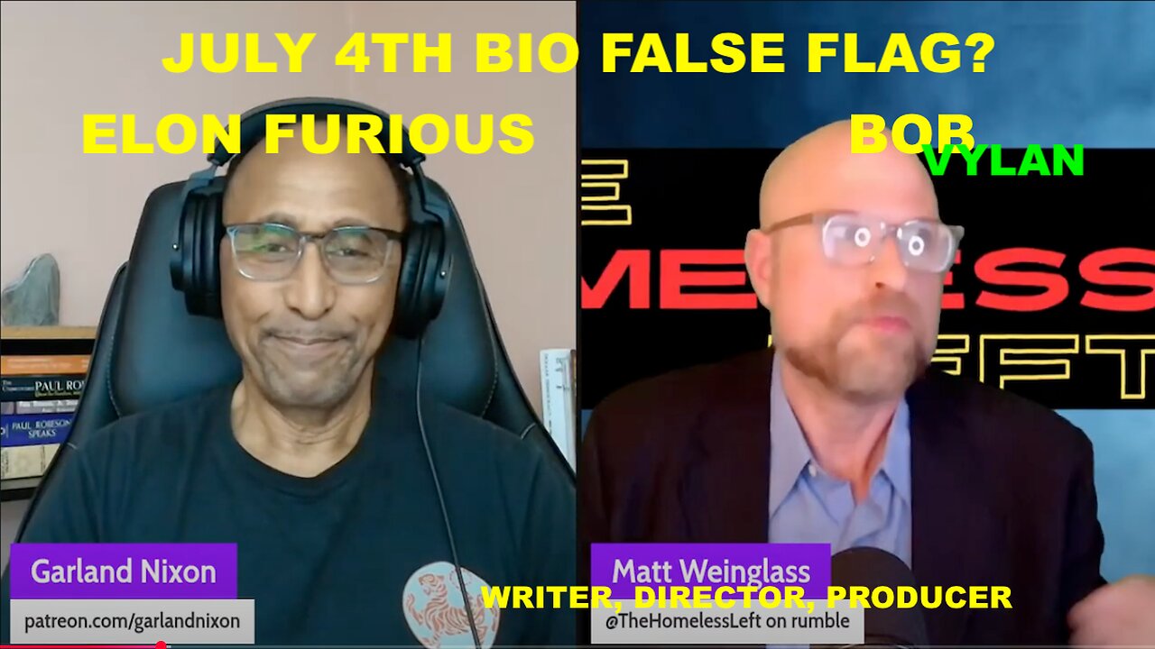 JULY 4TH BIO-FALSE FLAG? - ELON ANGRY - BOB VYLAN - W/MATT WEINGLASS - WRITER, DIRECTOR, PRODUCER