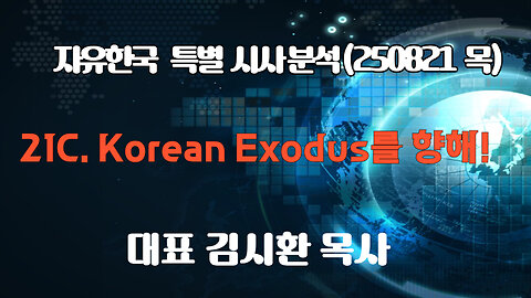 250821(목) 21C. Korean Exodus를 향해! [자유한국 특별 시사분석] 대표 김시환 목사