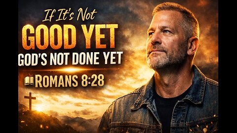 If It’s Not Good Yet… God’s Not Done Yet 🔥 Romans 8:28