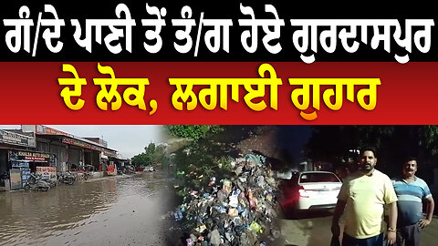 ਗੰ./ਦੇ ਪਾਣੀ ਤੋਂ ਤੰ/ਗ ਹੋਏ ਗੁਰਦਾਸਪੁਰ ਦੇ ਲੋਕ, ਲਗਾਈ ਗੁਹਾਰ