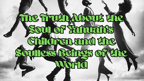 The Truth About the Soul of Yahuah’s Children and the Soulless Beings of the World