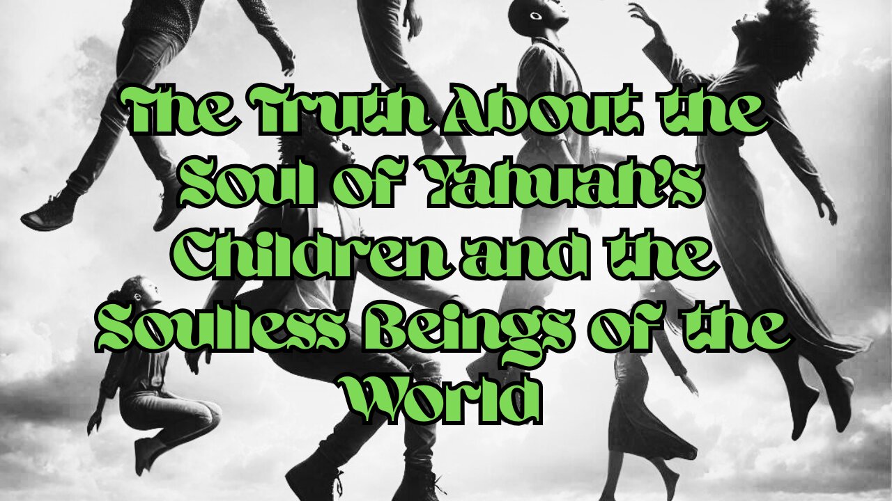 The Truth About the Soul of Yahuah’s Children and the Soulless Beings of the World