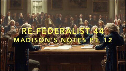 Re-Federalist 44; Madison's Notes Pt. 12
