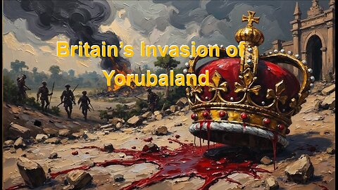Britain's Invasion Of Yorubaland — The Takeover Of Nigeria Part 1