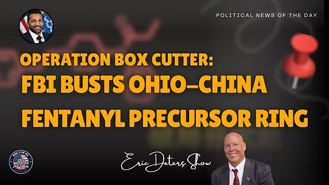 Operation Box Cutter: FBI Busts Ohio-China Fentanyl Precursor Ring | Eric Deters Show