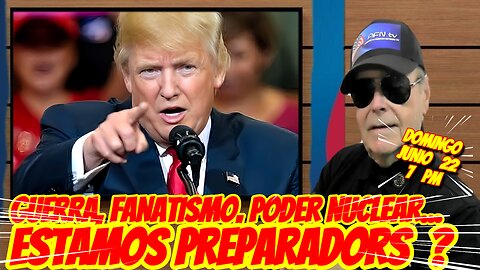 Guerra, Fanatismo, Poder Nuclear... Estamos Preparados ? - 06. 22. 2025 - 7 PM