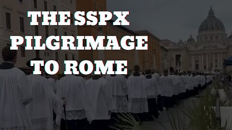 The SSPX Pilgrimage to Rome: Is it Actually a Good Thing?