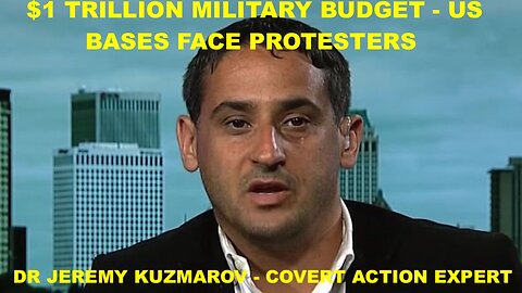 $1 TRILLION MILITARY BUDGET - US BASES FACE PROTESTERS - DR JEREMY KUZMAROV - COVERT ACTION EXPERT