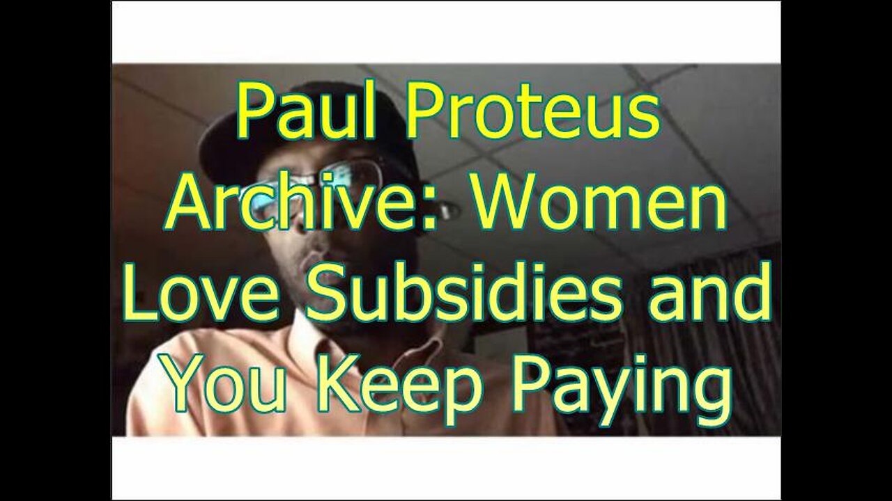 Paul Proteus - MGTOW - Women Love Subsidies and You Keep Paying
