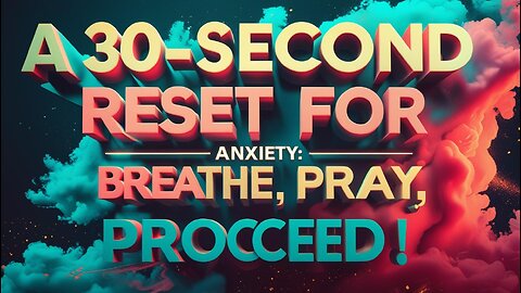 A 30-Second Reset for Anxiety: Breathe, Pray, Proceed