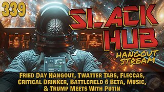 Slack Hub 339: Fried Day Hangout, Twatter Tabs, Fleccas, Critical Drinker, Battlefield 6 Beta, Music, & Trump Meets With Putin