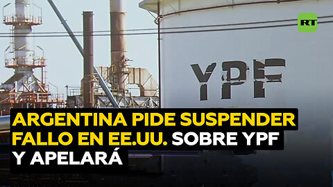 Argentina solicita la suspensión del fallo en EE.UU. sobre la petrolera YPF y prepara la apelación