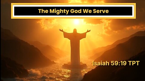 The Mighty God We Serve -- Isaiah 59:19 TPT